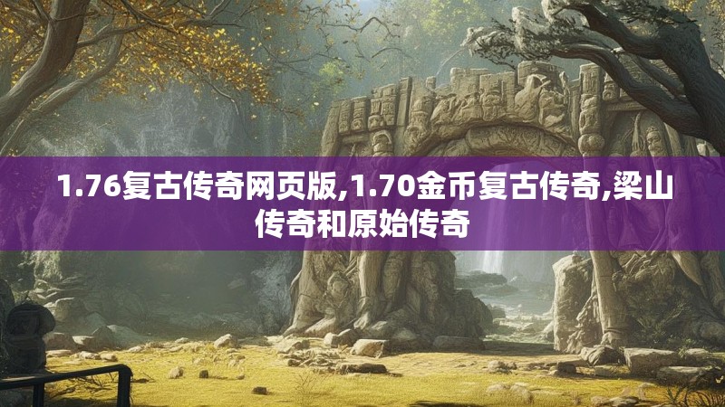 1.76复古传奇网页版,1.70金币复古传奇,梁山传奇和原始传奇