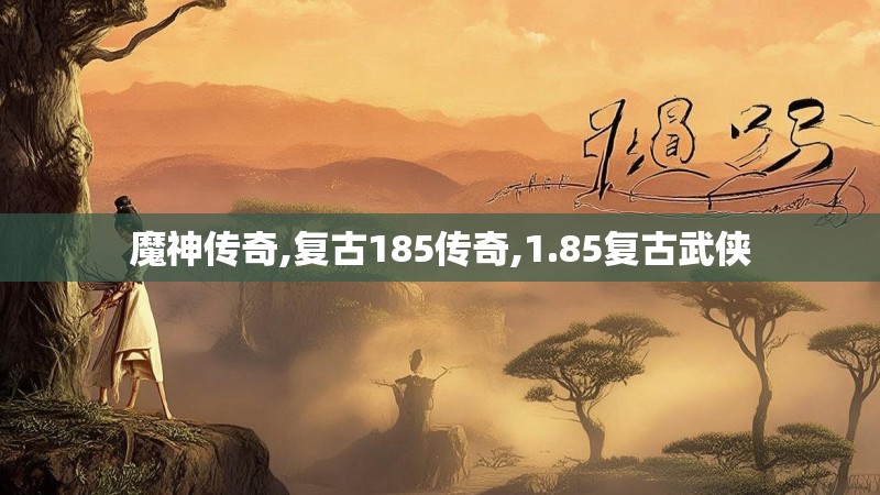 魔神传奇,复古185传奇,1.85复古武侠