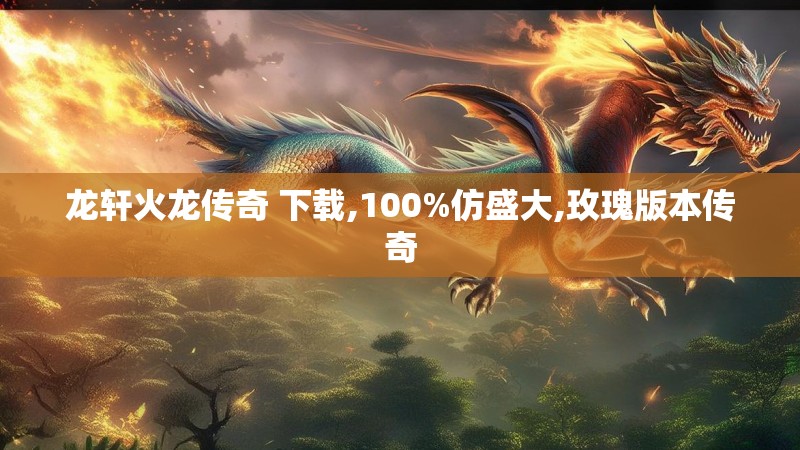 龙轩火龙传奇 下载,100%仿盛大,玫瑰版本传奇