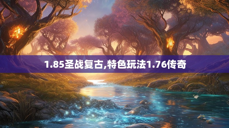 1.85圣战复古,特色玩法1.76传奇