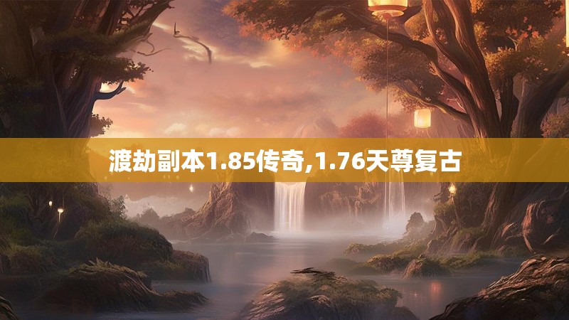 渡劫副本1.85传奇,1.76天尊复古