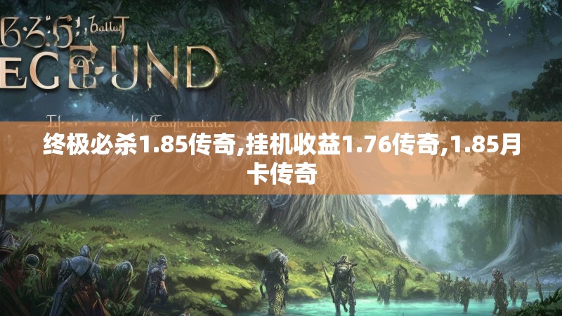 终极必杀1.85传奇,挂机收益1.76传奇,1.85月卡传奇
