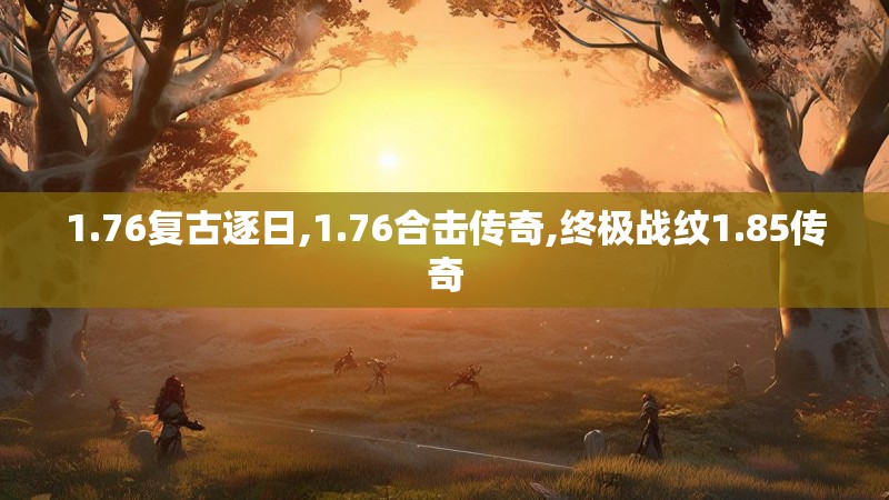 1.76复古逐日,1.76合击传奇,终极战纹1.85传奇