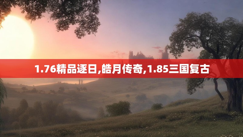 1.76精品逐日,皓月传奇,1.85三国复古