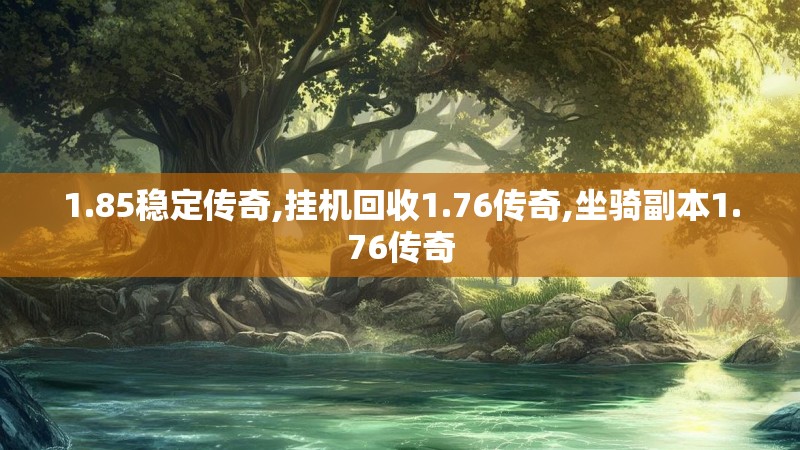 1.85稳定传奇,挂机回收1.76传奇,坐骑副本1.76传奇