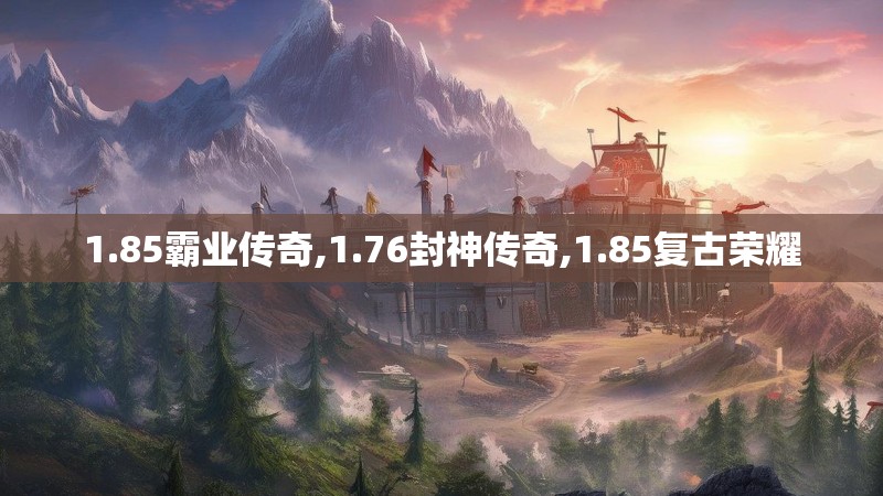 1.85霸业传奇,1.76封神传奇,1.85复古荣耀