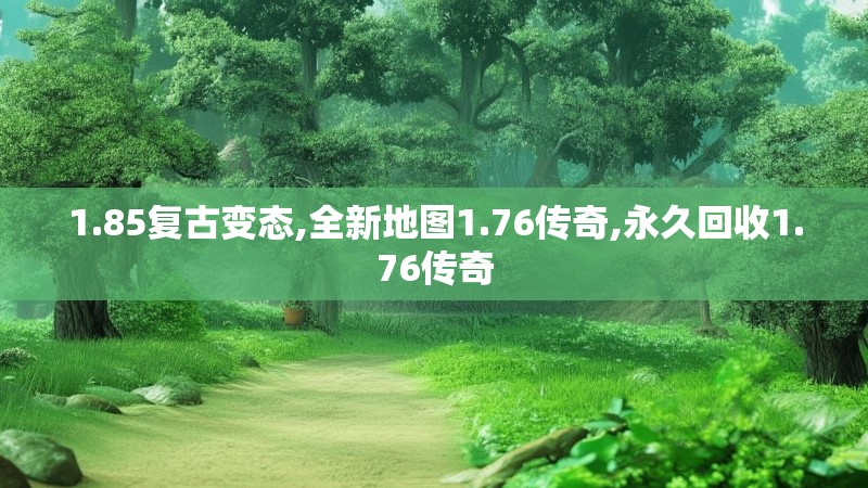 1.85复古变态,全新地图1.76传奇,永久回收1.76传奇