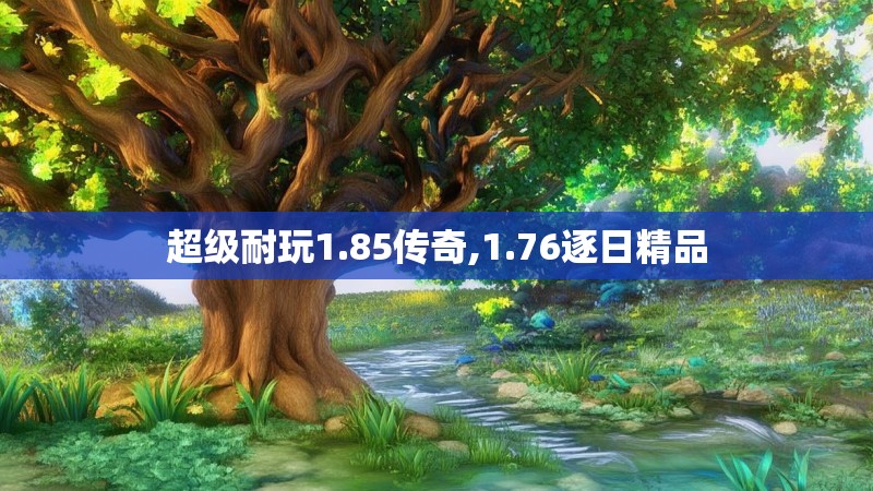 超级耐玩1.85传奇,1.76逐日精品