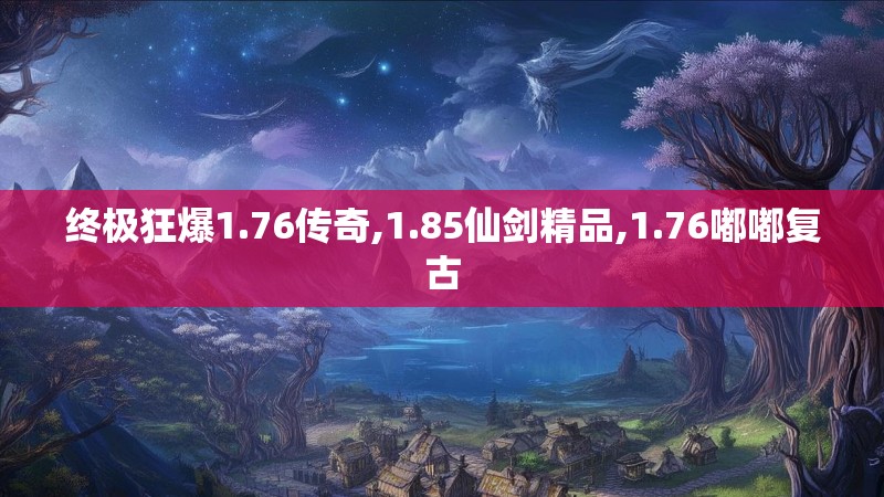 终极狂爆1.76传奇,1.85仙剑精品,1.76嘟嘟复古