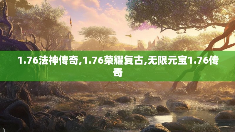 1.76法神传奇,1.76荣耀复古,无限元宝1.76传奇