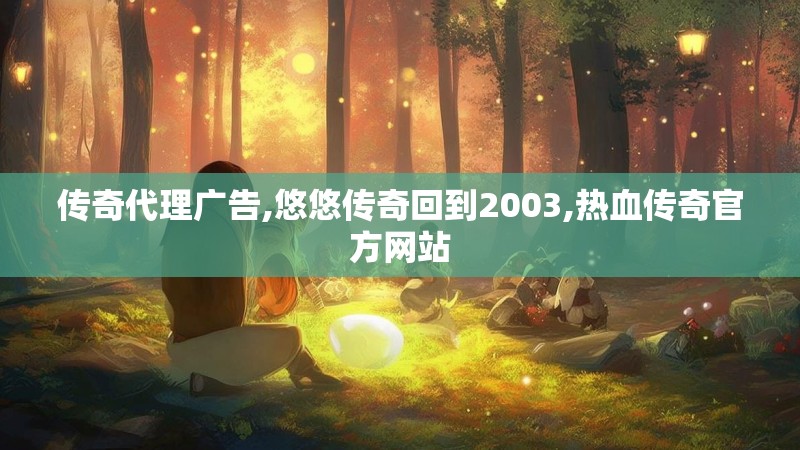 传奇代理广告,悠悠传奇回到2003,热血传奇官方网站
