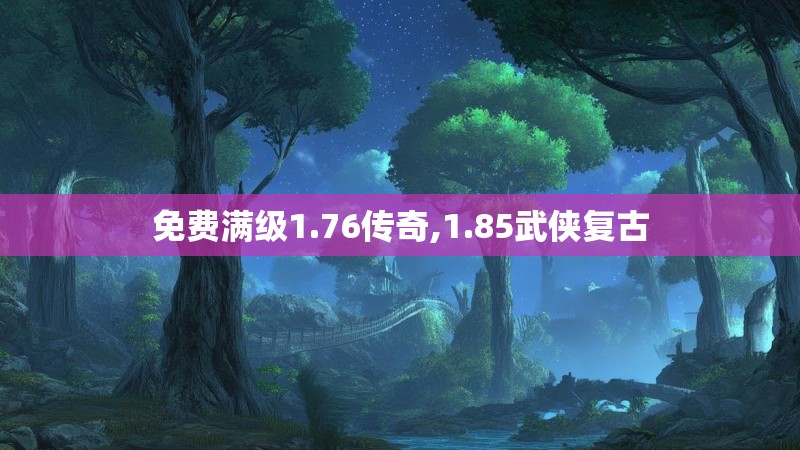 免费满级1.76传奇,1.85武侠复古