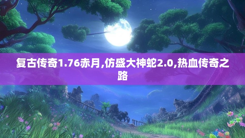 复古传奇1.76赤月,仿盛大神蛇2.0,热血传奇之路