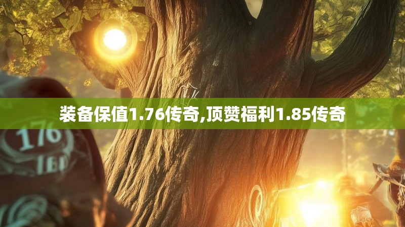 装备保值1.76传奇,顶赞福利1.85传奇