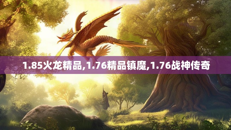1.85火龙精品,1.76精品镇魔,1.76战神传奇