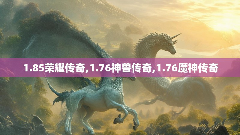 1.85荣耀传奇,1.76神兽传奇,1.76魔神传奇