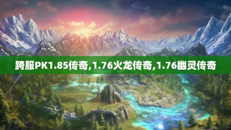 跨服PK1.85传奇,1.76火龙传奇,1.76幽灵传奇