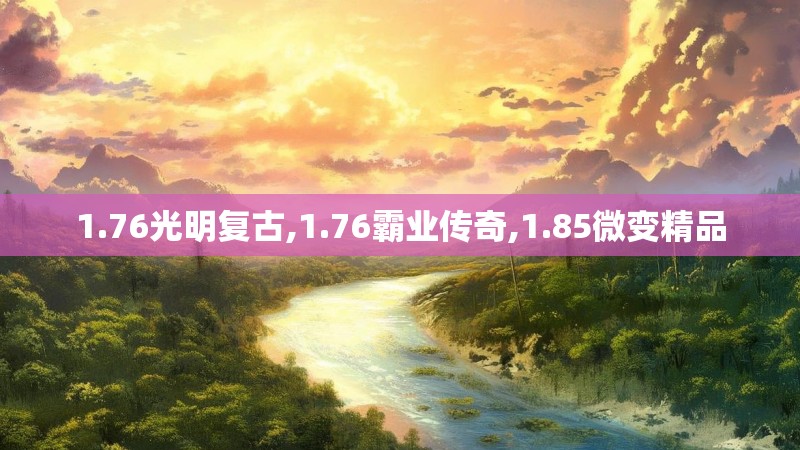 1.76光明复古,1.76霸业传奇,1.85微变精品 1.76光明复古,1.76霸业传奇,1.85微变精品