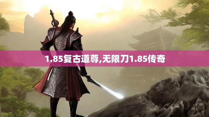 1.85复古道尊,无限刀1.85传奇