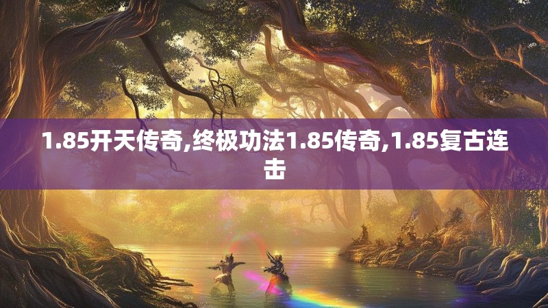 1.85开天传奇,终极功法1.85传奇,1.85复古连击