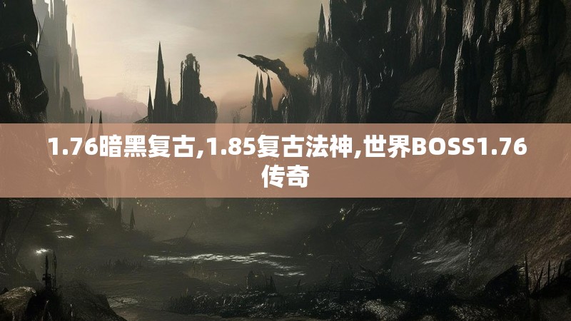 1.76暗黑复古,1.85复古法神,世界BOSS1.76传奇
