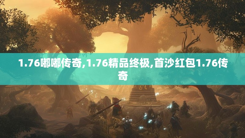1.76嘟嘟传奇,1.76精品终极,首沙红包1.76传奇