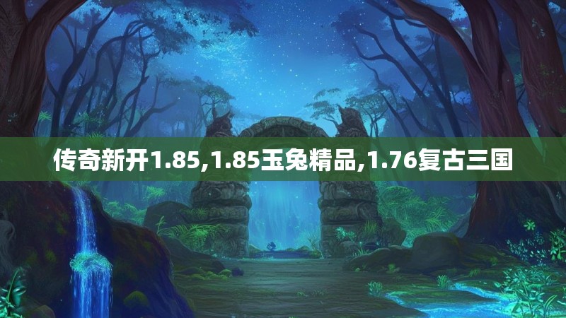 传奇新开1.85,1.85玉兔精品,1.76复古三国