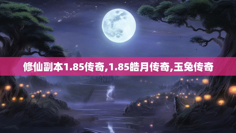 修仙副本1.85传奇,1.85皓月传奇,玉兔传奇