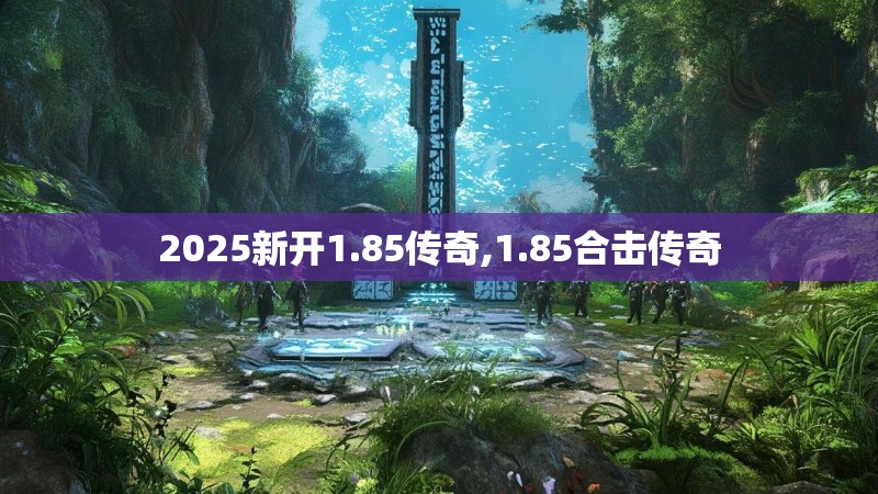 2025新开1.85传奇,1.85合击传奇