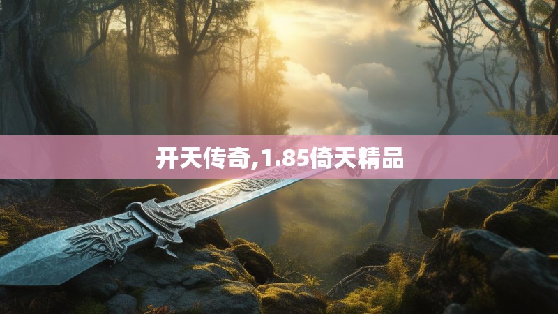开天传奇,1.85倚天精品