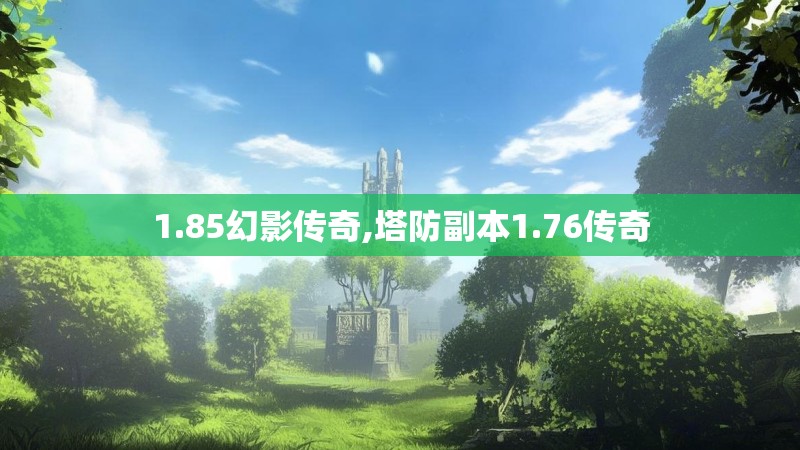 1.85幻影传奇,塔防副本1.76传奇