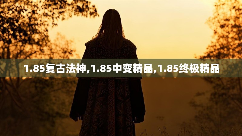 1.85复古法神,1.85中变精品,1.85终极精品