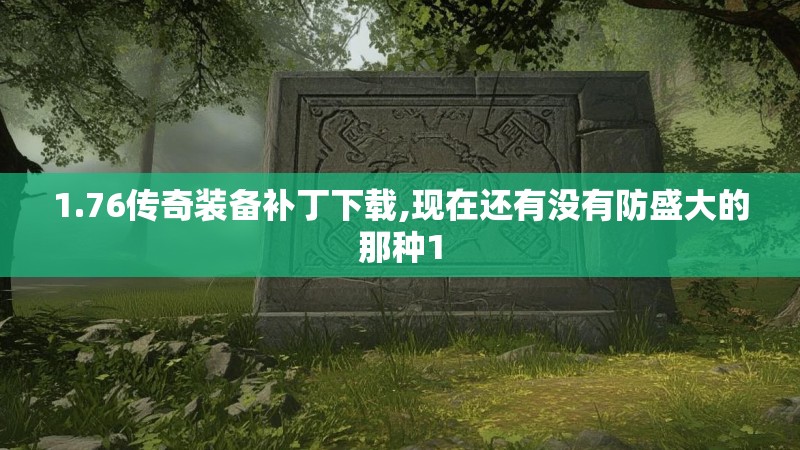 1.76传奇装备补丁下载,现在还有没有防盛大的那种1 1.76传奇装备补丁下载,现在还有没有防盛大的那种1