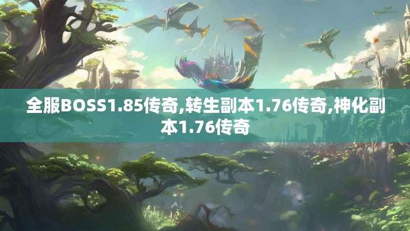 全服BOSS1.85传奇,转生副本1.76传奇,神化副本1.76传奇