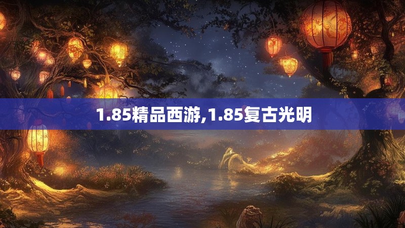 1.85精品西游,1.85复古光明