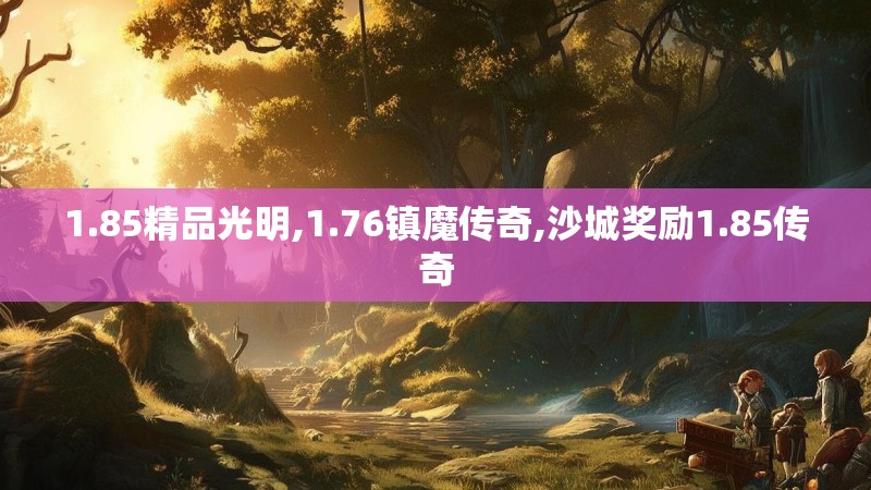 1.85精品光明,1.76镇魔传奇,沙城奖励1.85传奇