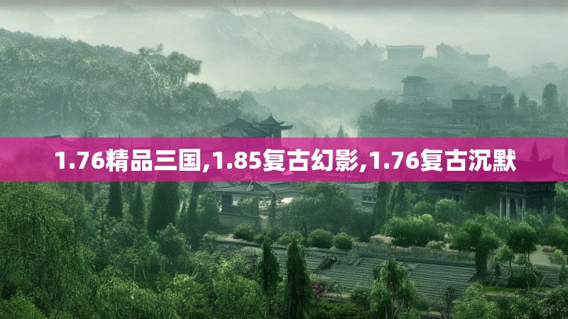 1.76精品三国,1.85复古幻影,1.76复古沉默