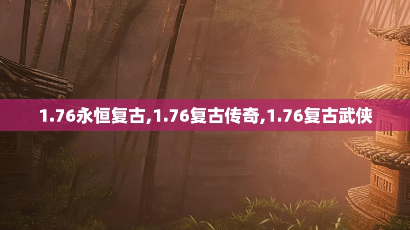 1.76永恒复古,1.76复古传奇,1.76复古武侠