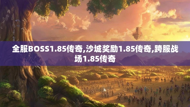 全服BOSS1.85传奇,沙城奖励1.85传奇,跨服战场1.85传奇
