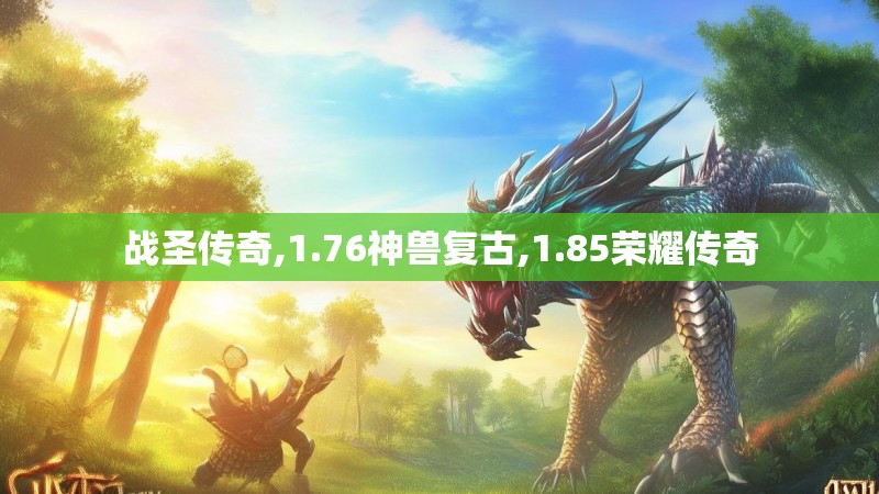 战圣传奇,1.76神兽复古,1.85荣耀传奇