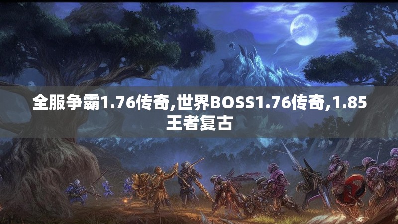 全服争霸1.76传奇,世界BOSS1.76传奇,1.85王者复古