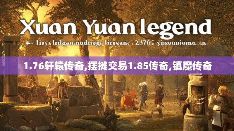 1.76轩辕传奇,摆摊交易1.85传奇,镇魔传奇