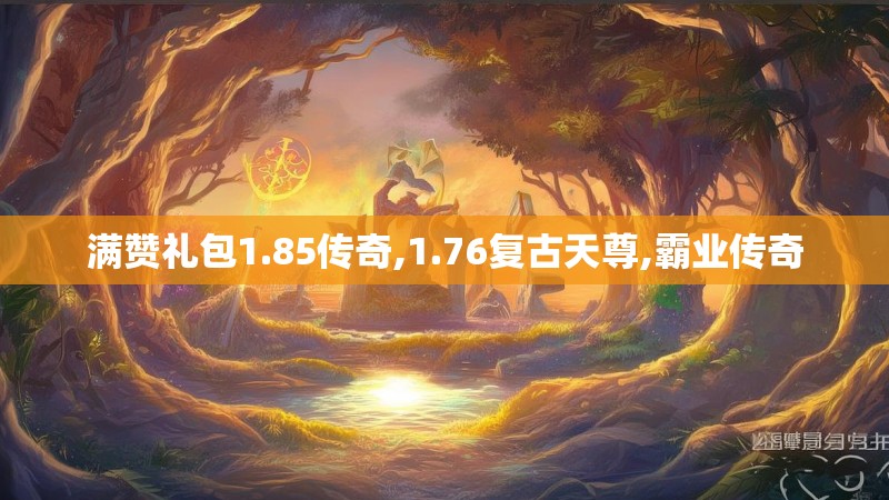 满赞礼包1.85传奇,1.76复古天尊,霸业传奇