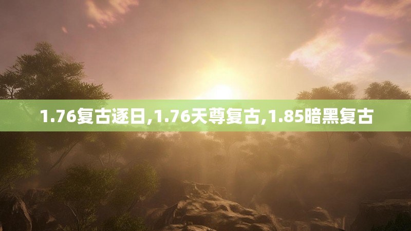 1.76复古逐日,1.76天尊复古,1.85暗黑复古