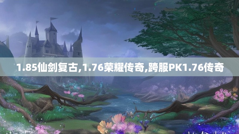 1.85仙剑复古,1.76荣耀传奇,跨服PK1.76传奇