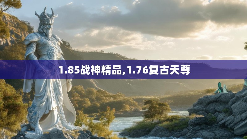 1.85战神精品,1.76复古天尊