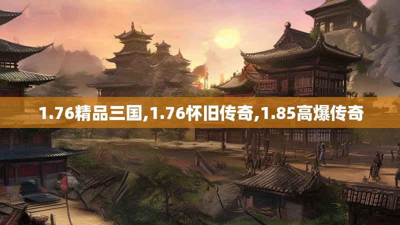 1.76精品三国,1.76怀旧传奇,1.85高爆传奇