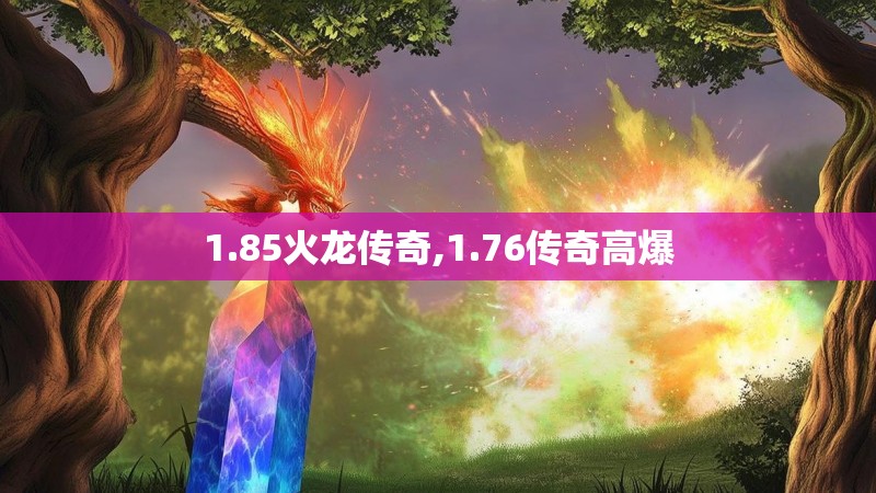 1.85火龙传奇,1.76传奇高爆