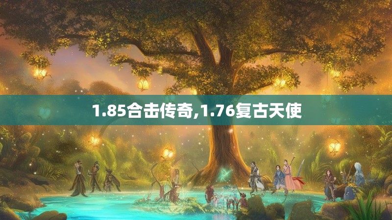 1.85合击传奇,1.76复古天使