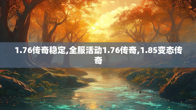1.76传奇稳定,全服活动1.76传奇,1.85变态传奇
